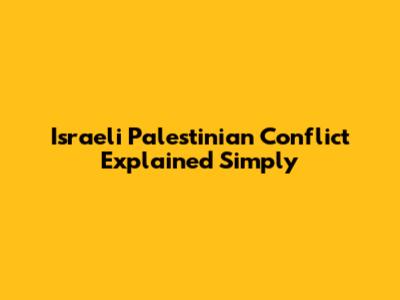 Israeli Palestinian Conflict Explained Simply