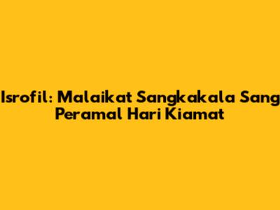 Isrofil: Malaikat Sangkakala Sang Peramal Hari Kiamat