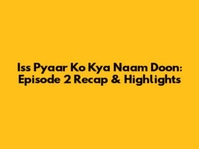 Iss Pyaar Ko Kya Naam Doon: Episode 2 Recap & Highlights