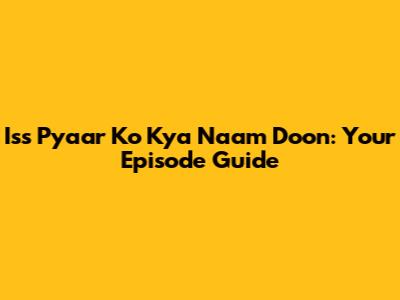 Iss Pyaar Ko Kya Naam Doon: Your Episode Guide