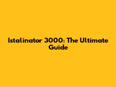 Istalinator 3000: The Ultimate Guide