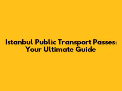 Istanbul Public Transport Passes: Your Ultimate Guide