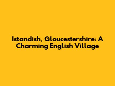 Istandish, Gloucestershire: A Charming English Village
