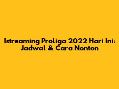 Istreaming Proliga 2022 Hari Ini: Jadwal & Cara Nonton