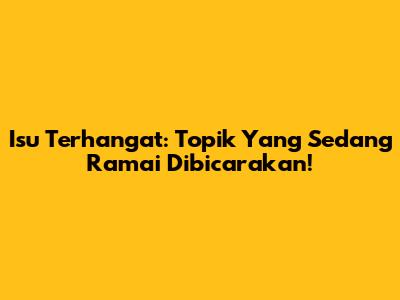 Isu Terhangat: Topik Yang Sedang Ramai Dibicarakan!
