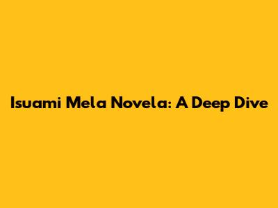 Isuami Mela Novela: A Deep Dive