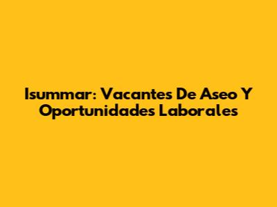 Isummar: Vacantes De Aseo Y Oportunidades Laborales
