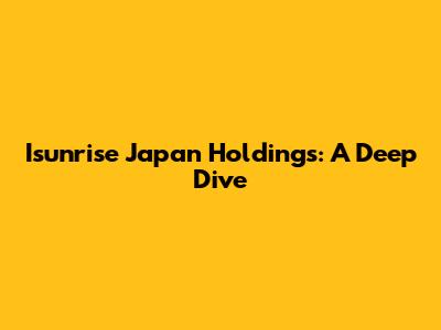 Isunrise Japan Holdings: A Deep Dive