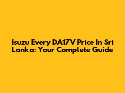 Isuzu Every DA17V Price In Sri Lanka: Your Complete Guide