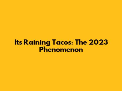 It's Raining Tacos: The 2023 Phenomenon
