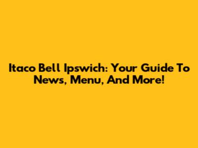 Itaco Bell Ipswich: Your Guide To News, Menu, And More!