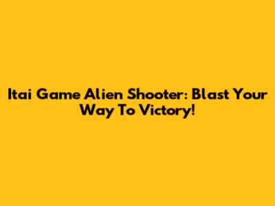 Itai Game Alien Shooter: Blast Your Way To Victory!