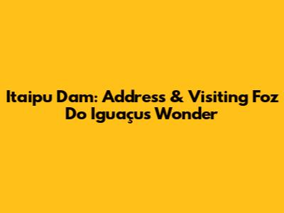 Itaipu Dam: Address & Visiting Foz Do Iguaçu's Wonder