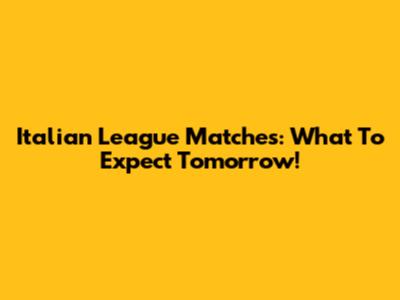 Italian League Matches: What To Expect Tomorrow!