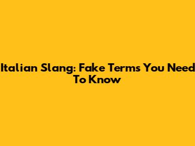 Italian Slang: "Fake" Terms You Need To Know