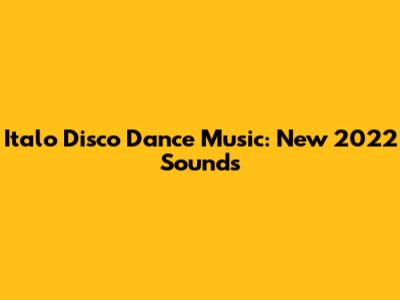 Italo Disco Dance Music: New 2022 Sounds