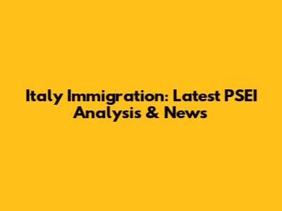 Italy Immigration: Latest PSEI Analysis & News