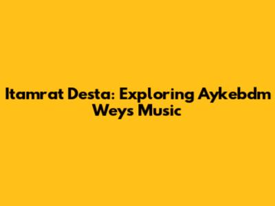 Itamrat Desta: Exploring Aykebdm Wey's Music