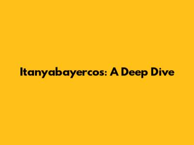 Itanyabayercos: A Deep Dive