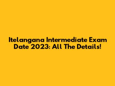 Itelangana Intermediate Exam Date 2023: All The Details!