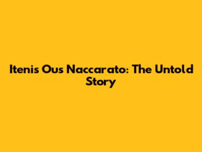 Itenis Ous Naccarato: The Untold Story