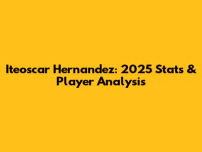 Iteoscar Hernandez: 2025 Stats & Player Analysis