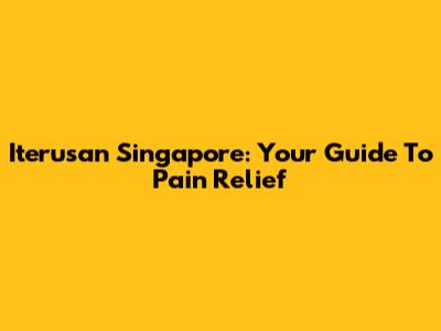 Iterusan Singapore: Your Guide To Pain Relief