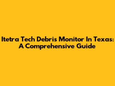 Itetra Tech Debris Monitor In Texas: A Comprehensive Guide