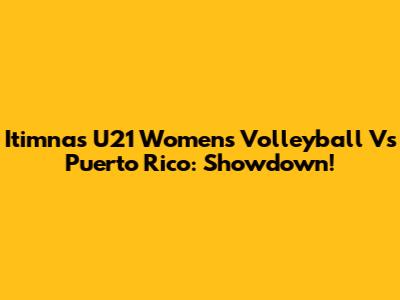 Itimnas U21 Women's Volleyball Vs Puerto Rico: Showdown!