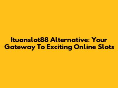 Ituanslot88 Alternative: Your Gateway To Exciting Online Slots
