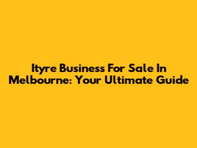 Ityre Business For Sale In Melbourne: Your Ultimate Guide