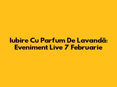 Iubire Cu Parfum De Lavandă: Eveniment Live 7 Februarie