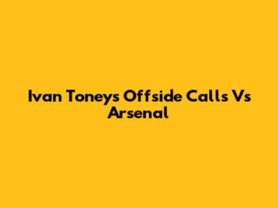 Ivan Toney's Offside Calls Vs Arsenal