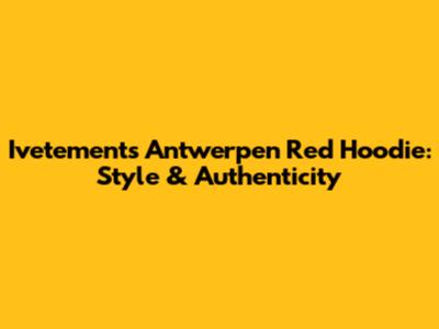 Ivetements Antwerpen Red Hoodie: Style & Authenticity