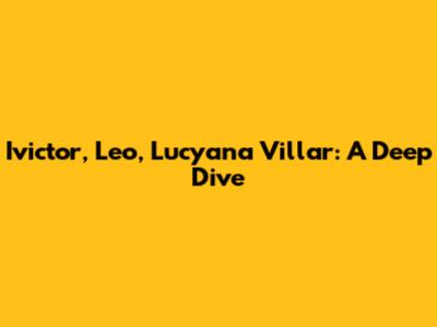 Ivictor, Leo, Lucyana Villar: A Deep Dive