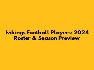 Ivikings Football Players: 2024 Roster & Season Preview
