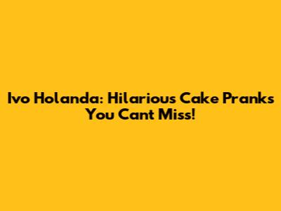 Ivo Holanda: Hilarious Cake Pranks You Can't Miss!
