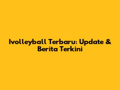 Ivolleyball Terbaru: Update & Berita Terkini
