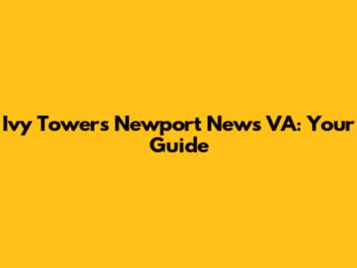 Ivy Towers Newport News VA: Your Guide