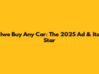 Iwe Buy Any Car: The 2025 Ad & Its Star