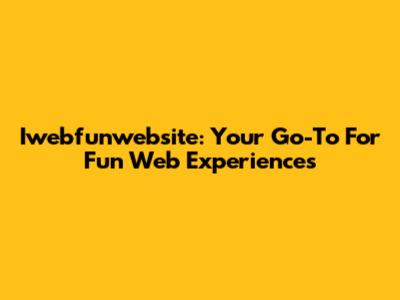 Iwebfunwebsite: Your Go-To For Fun Web Experiences