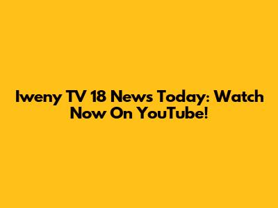 Iweny TV 18 News Today: Watch Now On YouTube!