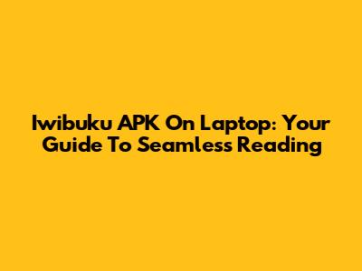 Iwibuku APK On Laptop: Your Guide To Seamless Reading