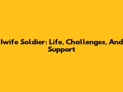 Iwife Soldier: Life, Challenges, And Support