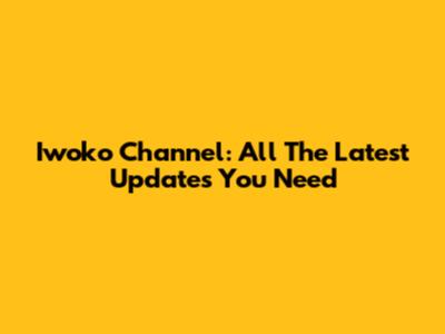 Iwoko Channel: All The Latest Updates You Need