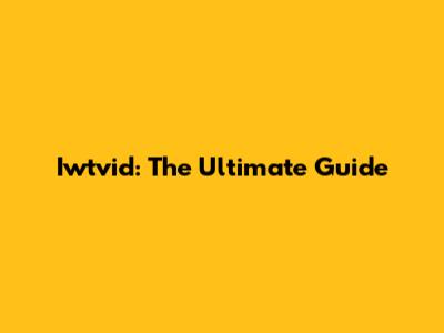 Iwtvid: The Ultimate Guide
