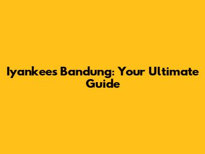 Iyankees Bandung: Your Ultimate Guide