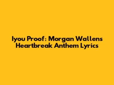 Iyou Proof: Morgan Wallen's Heartbreak Anthem Lyrics