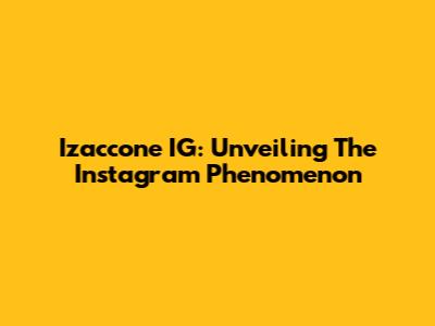 Izaccone IG: Unveiling The Instagram Phenomenon