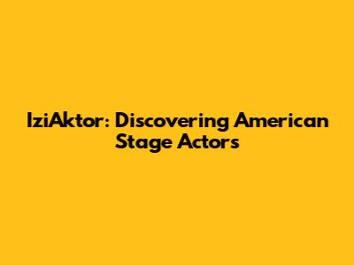 IziAktor: Discovering American Stage Actors